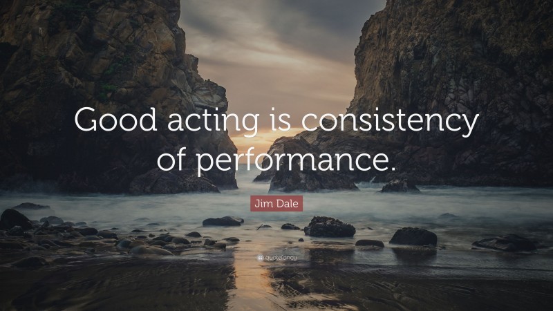 Jim Dale Quote: “Good acting is consistency of performance.”