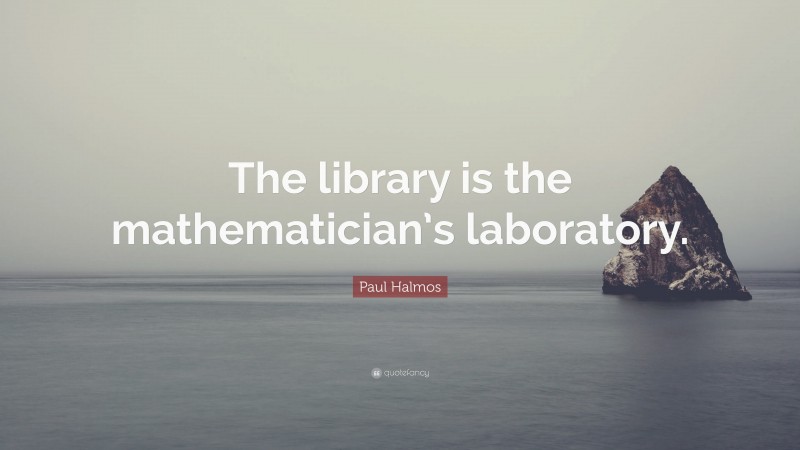 Paul Halmos Quote: “The library is the mathematician’s laboratory.”