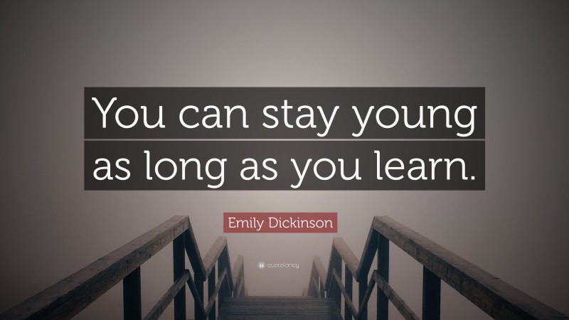 Emily Dickinson Quote: “You can stay young as long as you learn.”