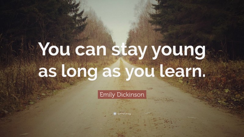 Emily Dickinson Quote: “You can stay young as long as you learn.”