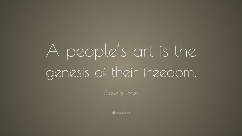 Claudia Jones Quote: “A people’s art is the genesis of their freedom.”
