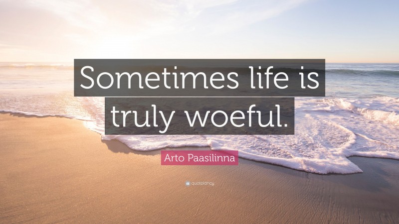Arto Paasilinna Quote: “Sometimes life is truly woeful.”