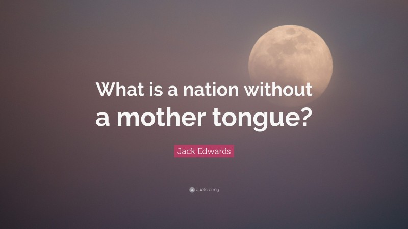 Jack Edwards Quote: “What is a nation without a mother tongue?”