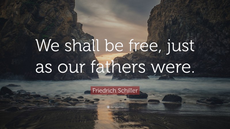 Friedrich Schiller Quote: “We shall be free, just as our fathers were.”