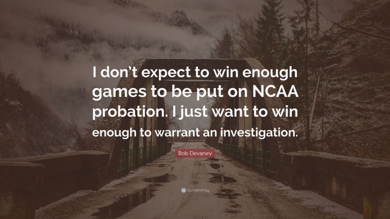 Bob Devaney Quote: “I don’t expect to win enough games to be put on NCAA probation. I just want to win enough to warrant an investigation.”