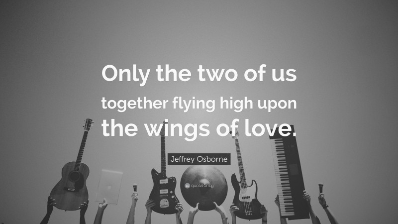 Jeffrey Osborne Quote: “Only the two of us together flying high upon the wings of love.”