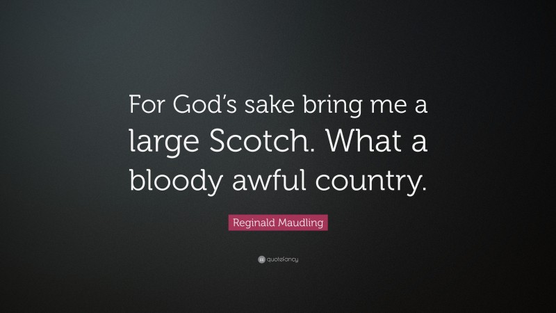 Reginald Maudling Quote: “For God’s sake bring me a large Scotch. What a bloody awful country.”