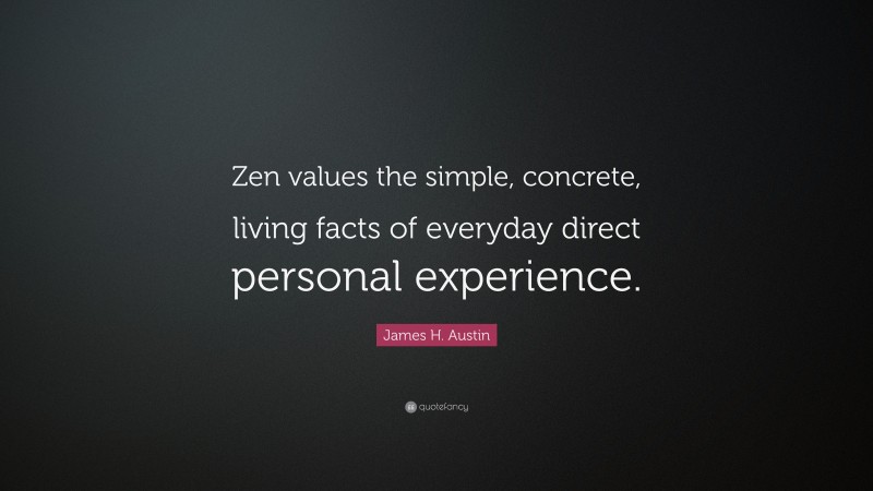 James H. Austin Quote: “Zen values the simple, concrete, living facts of everyday direct personal experience.”