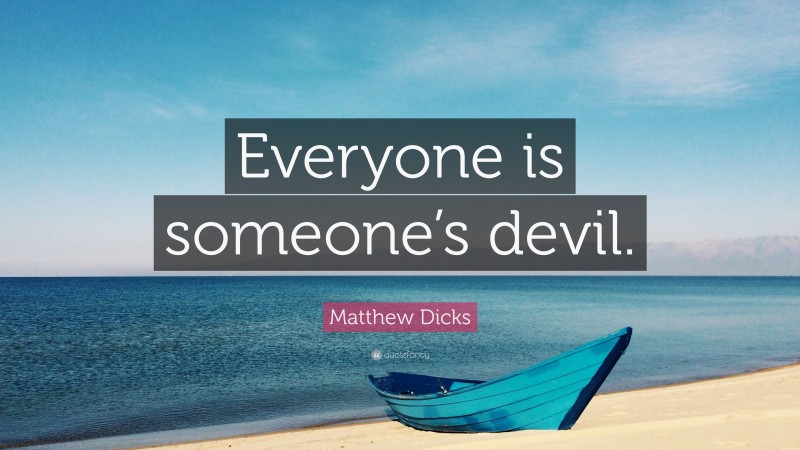 Matthew Dicks Quote: “Everyone is someone’s devil.”