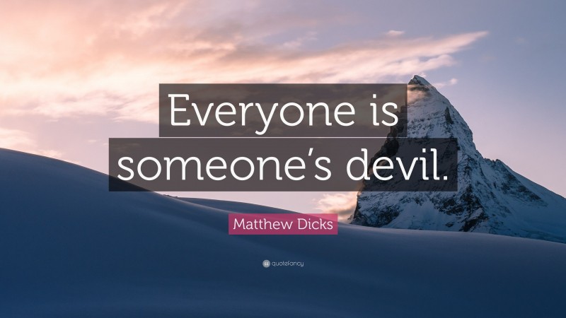 Matthew Dicks Quote: “Everyone is someone’s devil.”