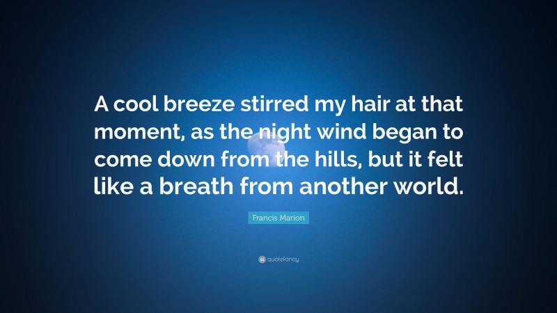 Francis Marion Quote: “A cool breeze stirred my hair at that moment, as the night wind began to come down from the hills, but it felt like a breath from another world.”