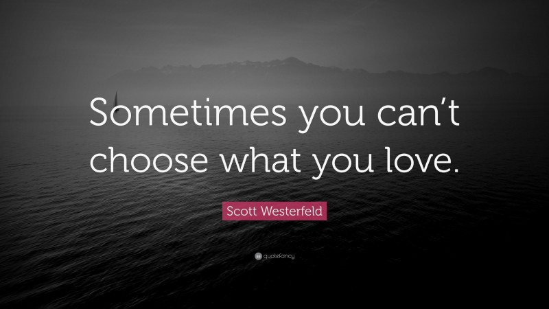 Scott Westerfeld Quote: “Sometimes you can’t choose what you love.”