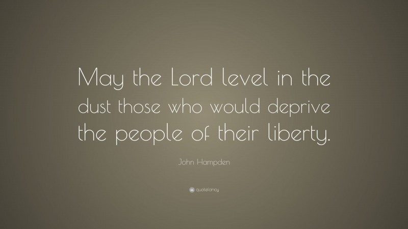John Hampden Quote: “May the Lord level in the dust those who would deprive the people of their liberty.”