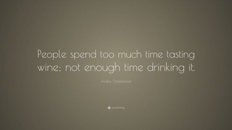 Andre Tchelistcheff Quote: “People spend too much time tasting wine; not enough time drinking it.”