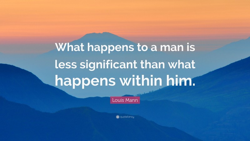 Louis Mann Quote: “What happens to a man is less significant than what happens within him.”
