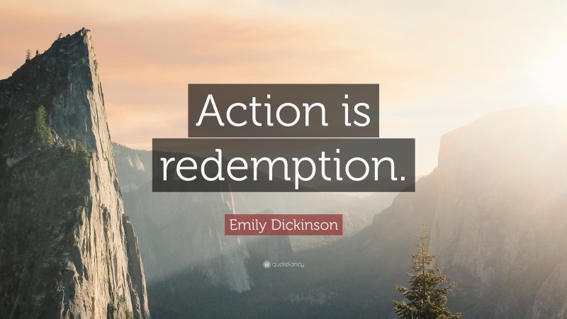 Emily Dickinson Quote: “Action is redemption.”