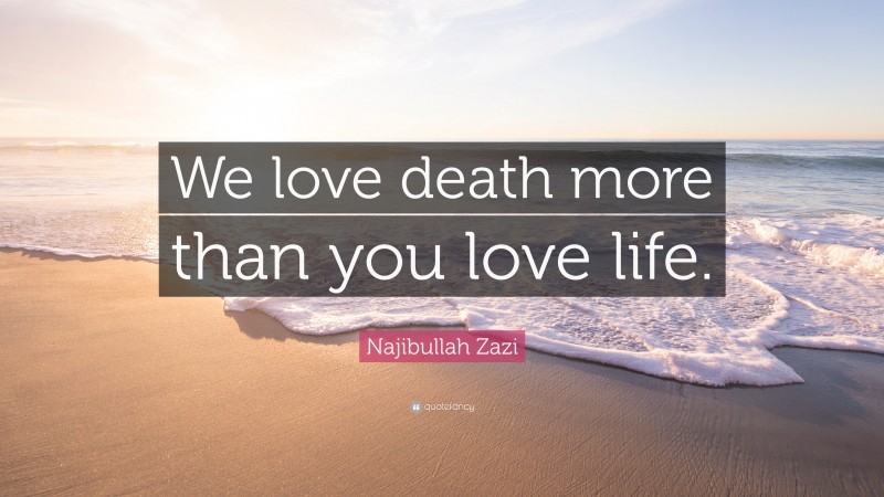 Najibullah Zazi Quote: “We love death more than you love life.”