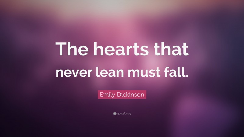 Emily Dickinson Quote: “The hearts that never lean must fall.”