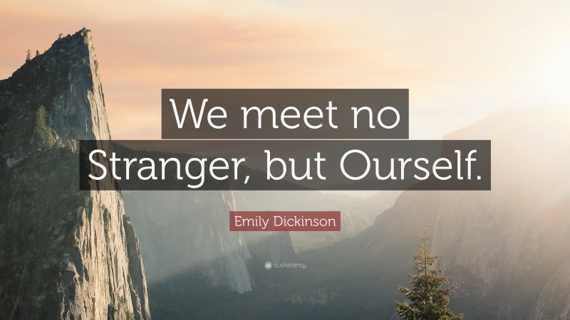 Emily Dickinson Quote: “We meet no Stranger, but Ourself.”