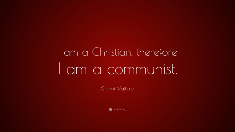 Gianni Vattimo Quote: “I am a Christian, therefore I am a communist.”