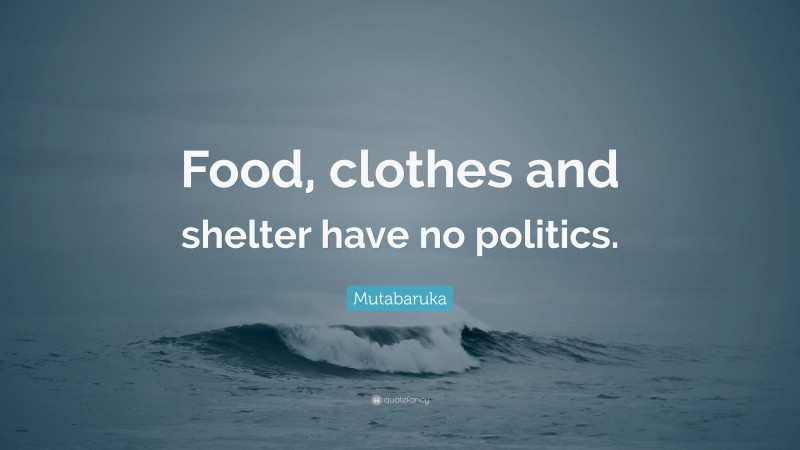 Mutabaruka Quote: “Food, clothes and shelter have no politics.”
