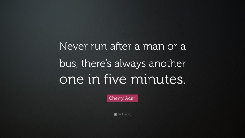 Cherry Adair Quote: “Never run after a man or a bus, there’s always another one in five minutes.”