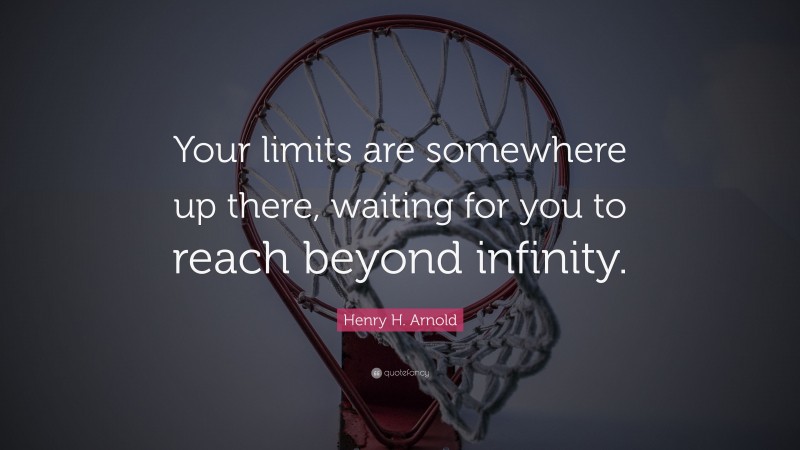 Henry H. Arnold Quote: “Your limits are somewhere up there, waiting for you to reach beyond infinity.”
