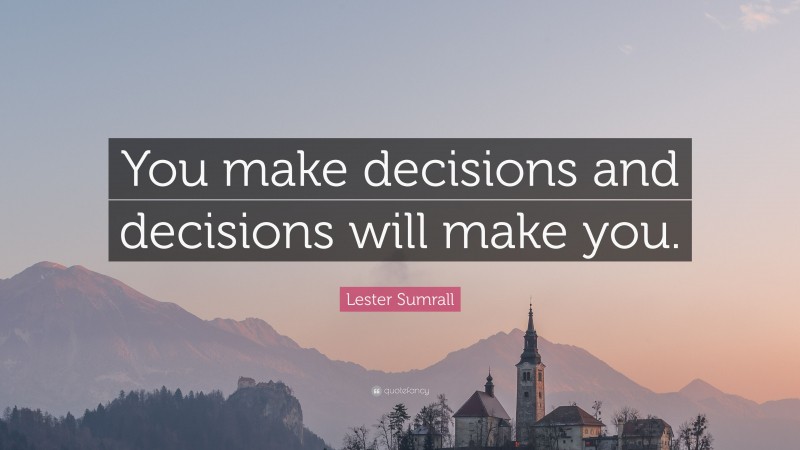 Lester Sumrall Quote: “You make decisions and decisions will make you.”