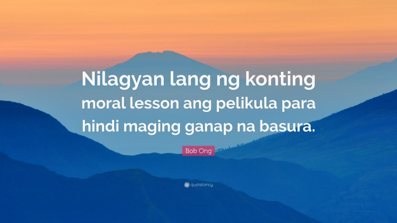 Bob Ong Quote: “Nilagyan lang ng konting moral lesson ang pelikula para hindi maging ganap na basura.”