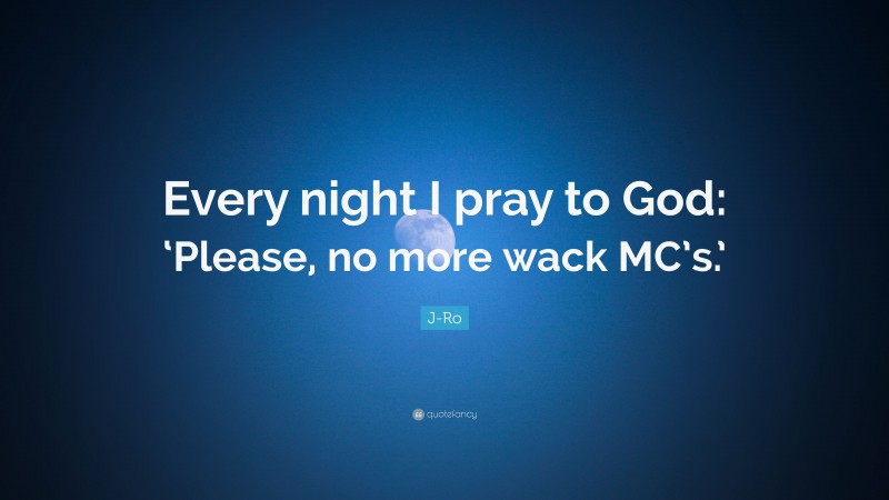 J-Ro Quote: “Every night I pray to God: ‘Please, no more wack MC’s.’”