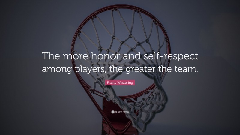 Frosty Westering Quote: “The more honor and self-respect among players