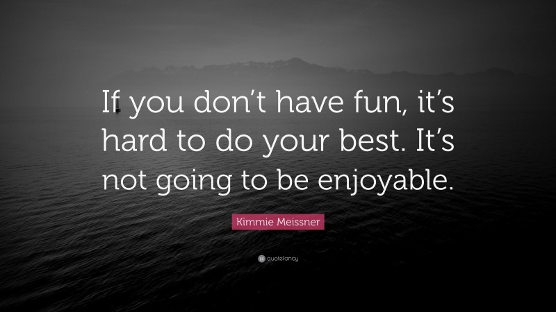 Kimmie Meissner Quote: “If you don’t have fun, it’s hard to do your best. It’s not going to be enjoyable.”
