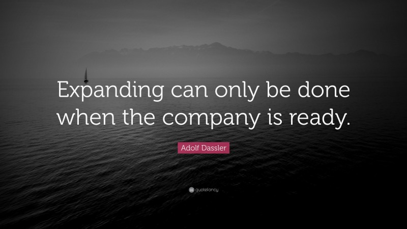 Adolf Dassler Quote: “Expanding can only be done when the company is ready.”