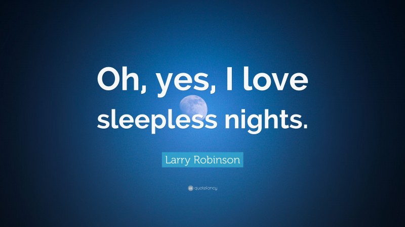 Larry Robinson Quote: “Oh, yes, I love sleepless nights.”