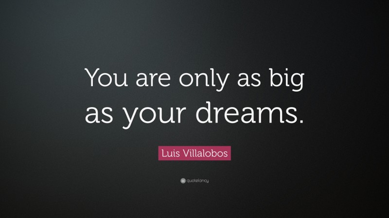 Luis Villalobos Quote: “You are only as big as your dreams.”