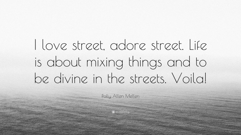 Polly Allen Mellen Quote: “I love street, adore street. Life is about mixing things and to be divine in the streets. Voila!”