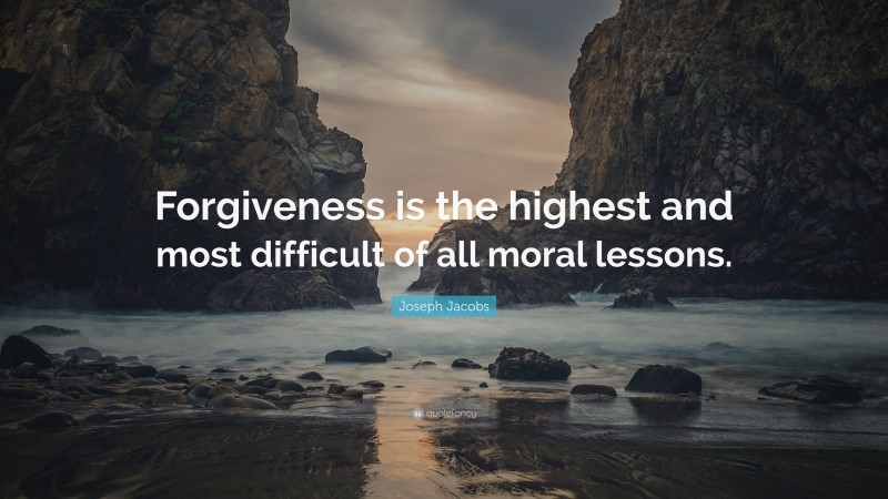 Joseph Jacobs Quote: “Forgiveness is the highest and most difficult of all moral lessons.”