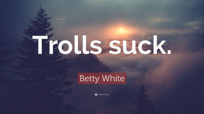 Betty White Quote: “Trolls suck.”