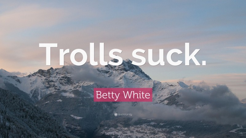 Betty White Quote: “Trolls suck.”