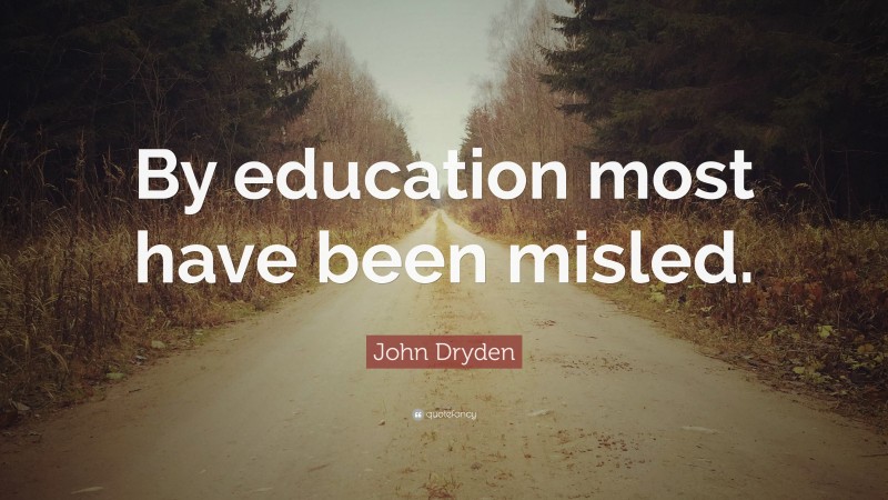 John Dryden Quote: “By education most have been misled.”