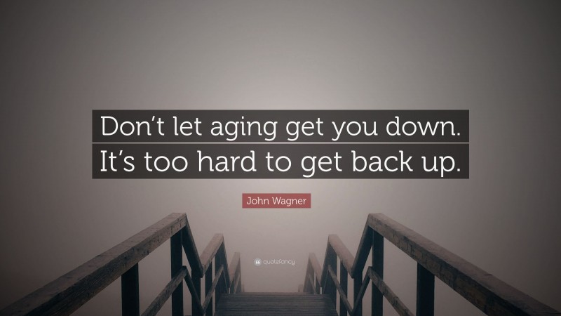 John Wagner Quote: “Don’t let aging get you down. It’s too hard to get back up.”