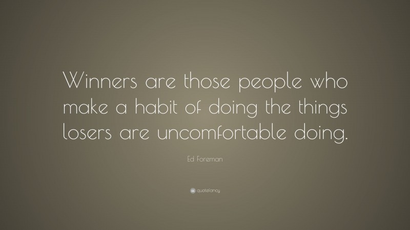Ed Foreman Quote: “Winners are those people who make a habit of doing the things losers are uncomfortable doing.”