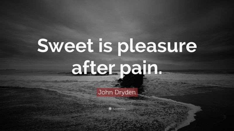 John Dryden Quote: “Sweet is pleasure after pain.”