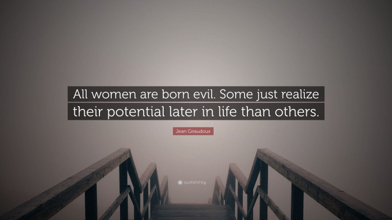 Jean Giraudoux Quote: “All women are born evil. Some just realize their potential later in life than others.”