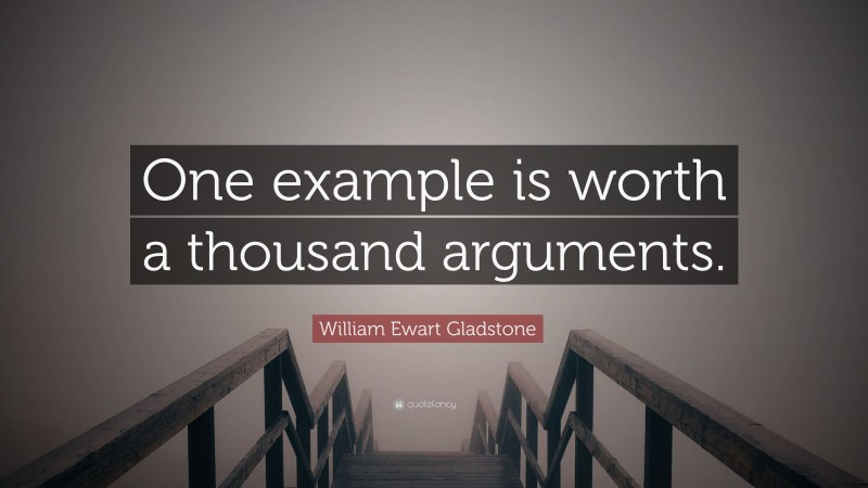 William Ewart Gladstone Quote: “One example is worth a thousand arguments.”