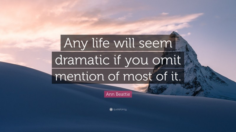 Ann Beattie Quote: “Any life will seem dramatic if you omit mention of most of it.”