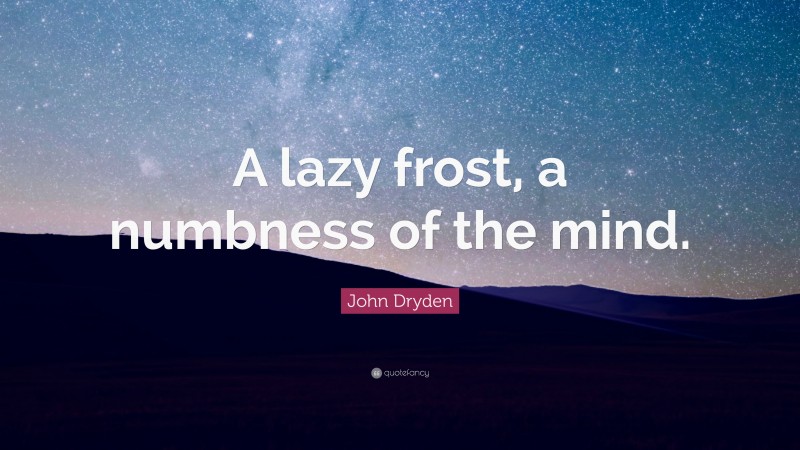 John Dryden Quote: “A lazy frost, a numbness of the mind.”