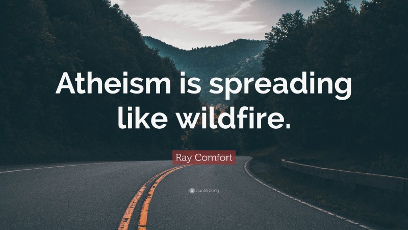 Ray Comfort Quote: “Atheism is spreading like wildfire.”