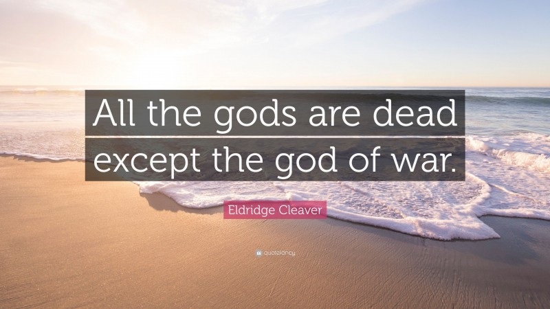Eldridge Cleaver Quote: “All the gods are dead except the god of war.”
