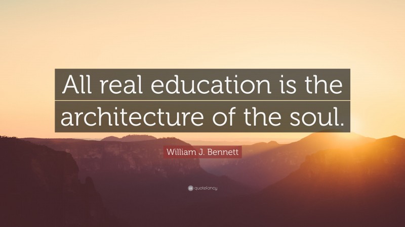 William J. Bennett Quote: “All real education is the architecture of the soul.”